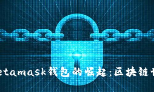 2018年Metamask钱包的崛起：区块链世界的钥匙