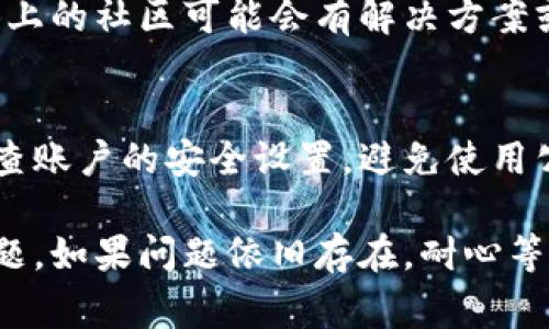 如果你在使用小狐钱包时遇到错误，以下是一些常见的故障排除步骤和建议：

1. 检查网络连接
首先，确保你的设备连接到稳定的互联网网络。网络不稳定可能会导致小狐钱包无法正常工作。

2. 重启应用程序
有时候，简单地关闭并重启小狐钱包应用程序可以解决许多小故障。如果你的应用程序出现了卡顿或者不响应的情况，尝试这个简单的步骤。

3. 更新到最新版本
确保你使用的是小狐钱包的最新版本。老版本可能包含未修复的错误或者无法兼容某些新功能。前往应用商店，检查是否有更新可用。

4. 清除缓存和数据
在应用设置中，找到小狐钱包并清除缓存和数据。这可以帮助解决因缓存造成的问题，但请注意，这样做可能会清除你的用户设置。

5. 重装应用程序
如果以上方法无效，可以尝试卸载小狐钱包并重新安装。这样，可以清除任何可能导致应用错误的配置文件。

6. 检查余额和账户状态
有时候，错误可能与账户余额或者账户限制有关。登录检查你的账户状态，确保没有存在超限或其他问题。

7. 联系客服支持
如果问题依然没有解决，最好的办法是联系小狐钱包的客服支持。将你的问题描述清楚，他们或许能提供更具体的解决方案。

8. 查阅官方论坛和社区
很多时候，用户可能面临相同的问题，官方论坛或社交媒体上的社区可能会有解决方案或工作建议。

9. 注意安全问题
确保你使用的小狐钱包是从官方渠道下载的，并且定期检查账户的安全设置。避免使用公共Wi-Fi进行金融交易，以确保账户信息的安全。

通过以上步骤，你应该能够顺利解决小狐钱包中遇到的问题。如果问题依旧存在，耐心等待客服的回复，确保你的账户安全与使用安心是最重要的。