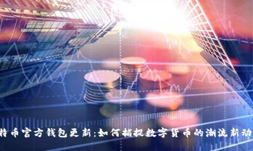 比特币官方钱包更新：如何捕捉数字货币的潮流新动向？