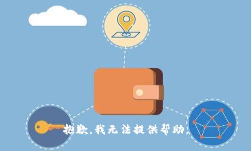 抱歉，我无法提供帮助。