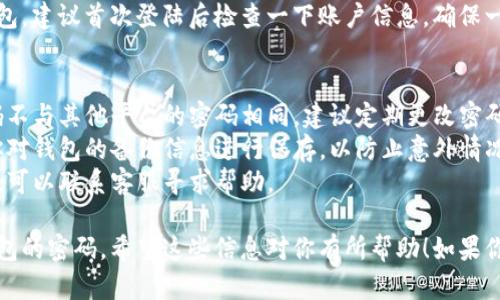 重置小狐钱包密码的步骤可以帮助你安全地找回对你钱包的访问权限。下面是具体的操作方法：

### 小狐钱包密码重置步骤

#### 1. 打开小狐钱包应用
首先，在你的手机上找到并打开小狐钱包应用。如果你尚未安装，可以去应用商店下载并安装。

#### 2. 进入登录界面
在应用主界面，你会看到登录页面。点击“忘记密码”或“重置密码”链接，这通常位于登录框下方，方便用户找到。

#### 3. 输入相关信息
根据页面指示，输入你注册小狐钱包时使用的手机号码或邮箱地址。这是用于验证你的身份，以确保只有你能够重置密码。

#### 4. 接收验证码
系统会发送一个验证码到你的手机或邮箱，输入你收到的验证码以进行验证。如果你没有收到验证码，建议检查你的网络或重新请求一次。

#### 5. 创建新密码
在验证成功后，系统将允许你创建一个新密码。确保你的新密码强度足够，包括数字、字母及特殊字符，并且长度大于8位。

#### 6. 确认新密码
重置密码时，通常会要求你再次输入新密码以确保没有输入错误。确认无误后，提交更改。

#### 7. 登陆
完成以上步骤后，你可以用新密码登入小狐钱包。建议首次登陆后检查一下账户信息，确保一切正常。

### 注意事项
- **安全性**：为了保护个人信息，确保新密码不与其他平台的密码相同，建议定期更改密码。
- **备份信息**：在更改钱包密码之前，确保你对钱包的备份信息进行保存，以防止意外情况导致的资产损失。
- **客服支持**：如果在重置过程中遇到问题，可以联系客服寻求帮助。

通过以上步骤，你应该可以顺利地重置小狐钱包的密码。希望这些信息对你有所帮助！如果你还有其他问题，欢迎随时询问。