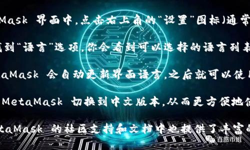 是的，MetaMask 有支持中文的版本。用户可以通过以下方式将 MetaMask 的界面语言切换为中文：

1. **安装 MetaMask**：首先，确保你已经在浏览器中安装了 MetaMask 扩展程序。

2. **打开 MetaMask**：点击浏览器右上角的 MetaMask 图标，打开扩展程序。

3. **进入设置**：在弹出的 MetaMask 界面中，点击右上角的“设置”图标（通常是一个齿轮形状的图标）。

4. **选择语言**：在设置菜单中，找到“语言”选项，你会看到可以选择的语言列表，选择“简体中文”或“繁体中文”。

5. **确认选择**：选择语言后，MetaMask 会自动更新界面语言，之后就可以使用中文界面进行操作了。

通过这些步骤，你就可以顺利地将 MetaMask 切换到中文版本，从而更方便地使用这个以太坊钱包和浏览器扩展。

如果你在使用中遇到任何问题，MetaMask 的社区支持和文档中也提供了丰富的资源来帮助用户解决各种问题。