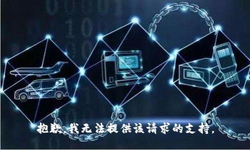 抱歉，我无法提供该请求的支持。