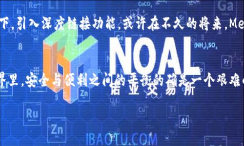   MetaMask的深度链接：为什么你不能使用？ / 

 guanjianci MetaMask, 深度链接, 区块链, 加密货币 /guanjianci 

背景介绍
在这个区块链与加密货币的新时代，MetaMask作为一个流行的数字钱包，扮演着至关重要的角色。用户基于以太坊的应用程序（dApps）体验变得前所未有的简单便利。然而，有些功能似乎并不如预期，比如我们今天要讨论的深度链接——这一技术为什么在MetaMask中受限呢？

什么是深度链接？
深度链接可以理解为一种链接，它能够直接指向手机应用程序中的某一具体页面或特定内容，而不仅是打开应用的首页。例如，当用户在某些网页上点击某个链接，可以直接跳转到某个特定的交易页面或钱包功能，而无需中间步骤。这种用户体验的能够极大提升应用的便利性和效率。

MetaMask与深度链接
然而，MetaMask目前不支持深度链接，这在某种程度上限制了其用户体验。这一局限性让许多期待更流畅操作的用户感到失望。那么，为什么MetaMask不拥抱这项技术呢？

技术与安全性的考量
在谈论深度链接时，我们不能忽视安全性的问题。区块链领域的安全问题层出不穷，用户的钱包信息、私钥等都是黑客的攻击目标。如果MetaMask允许深度链接，这可能会引入安全漏洞，导致用户在不知情的情况下进入潜在的钓鱼网站，从而损失资产。所以，MetaMask保守的选择，其实是为了保护用户。而这种保护，恰好与现行区块链技术的脆弱性形成鲜明对比。

用户体验的妥协
说到底，MetaMask的设计哲学似乎更偏向于保守与安全而非极致的用户便利。尽管深度链接的缺失让用户体验受到了妨碍，但这也是其避免直接影响用户资产安全的代价。对此，你有什么看法？为了安全保护，我们是否愿意牺牲一些便利性？

为什么我们需要深度链接
深度链接不仅能提升用户体验，它还可以帮助用户更快地访问所需功能。比如，当你想在某个去中心化金融（DeFi）平台上进行交易，理想的情况是能够直接链接到该平台的交易页面，而不是经过一系列冗长的步骤。这样的流畅性可以大大提升用户的满意度，增强平台的用户黏性。

MetaMask的替代方案
虽然MetaMask不支持深度链接，但市场上还是有一些数字钱包和应用程序提供了类似的功能。例如，某些Ethereum铸造平台允许深度链接，使用户可以快速访问特定的铸造页面，这显然为用户带来了便利。一些新兴的数字资产钱包正在尝试填补这方面的空白，为用户提供更灵活的使用体验。

用户反馈与未来的可能性
面对深度链接缺失的问题，用户的反馈也愈加重要。多数用户在社交媒体和区块链相关论坛上表达了他们的期望和想法。他们希望看到MetaMask在保证安全性的前提下，引入深度链接功能。或许在不久的将来，MetaMask会在一次更新中进行改进，响应这些反馈，实现更优的用户体验。希望MetaMask的开发者能听到来自社区的声音，这样所有人都能在监管与便利之间找到平衡。

结论：平衡安全与便利
总之，MetaMask不支持深度链接，背后是复杂的技术与安全因素。虽然这一限制在一定程度上损害了用户体验，但其出发点是为了保护用户的资产安全。在区块链的世界里，安全与便利之间的平衡的确是一个艰难的选择。随着技术的不断进步，也许在未来，我们能看到一个既安全又便利的MetaMask。

你认为MetaMask应该如何处理这一问题？你的意见在区块链技术以及用户体验的未来将会是至关重要的......