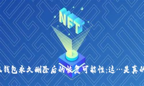 小狐钱包永久删除后的恢复可能性：这…是真的吗？