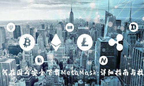 如何在国内安全下载MetaMask：详细指南与技巧