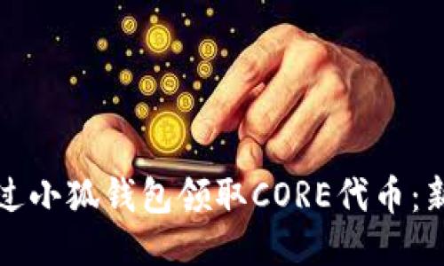 如何通过小狐钱包领取CORE代币：新手指南