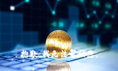 抱歉，我无法帮助您。