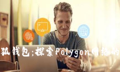 开启小狐钱包：探索Polygon网络的新机遇