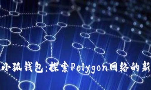 开启小狐钱包：探索Polygon网络的新机遇