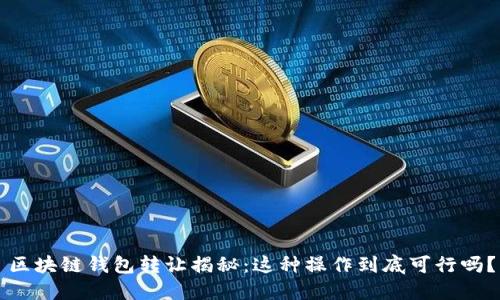 区块链钱包转让揭秘：这种操作到底可行吗？