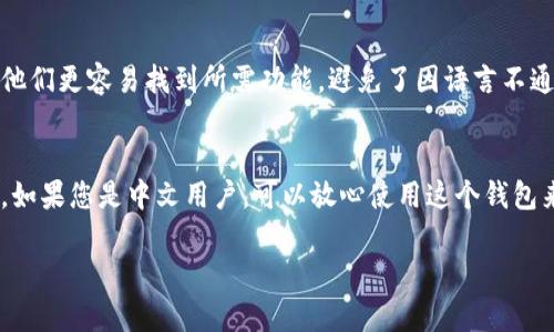 小狐钱包（Fox Wallet）是一个较为知名的加密钱包，旨在为用户提供数字资产的安全存储和管理功能。关于小狐钱包的界面语言，以下是一些相关信息：

界面语言支持
小狐钱包的界面确实支持多种语言，包括中文。这使得中文用户能够更方便地使用其各项功能，无论是在管理数字资产还是进行各类交易时，您都能轻松理解各项菜单和操作。

语言切换方法
在小狐钱包的设置中，用户通常可以找到语言选项，从而切换到自己熟悉的语言。如果您下载的是中文版本的小狐钱包，界面应该默认显示为中文。

用户反馈与体验
许多用户对小狐钱包中文界面的友好度给予了积极评价。他们认为，清晰的中文界面让他们更容易找到所需功能，避免了因语言不通而产生的误操作。这种用户体验使得小狐钱包在中文市场上逐渐赢得了较高的认可度。

总结
总的来说，小狐钱包的界面是支持中文的，这让它在中文用户群体中具有较强的吸引力。如果您是中文用户，可以放心使用这个钱包来管理您的加密资产。

希望这个回答能对您有所帮助！如果您还有其他问题，欢迎继续询问。