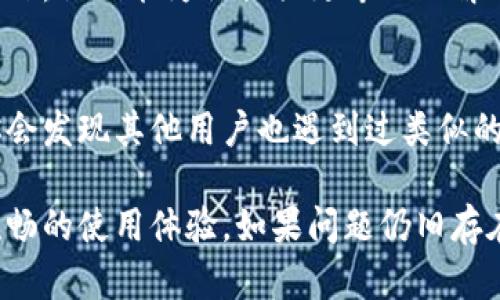如果你在使用小狐钱包时遇到了卡顿的问题，可以尝试以下几种解决方案：

### 1. 检查网络连接
首先，确保你的设备连接到稳定的网络。卡顿的主要原因之一往往是网络不稳定，可能导致应用响应缓慢。

### 2. 更新应用
检查是否有小狐钱包的最新版本。开发者会定期发布更新，以修复bug和提升性能。前往应用商店，查看是否有可用的更新，并及时进行更新。

### 3. 清理缓存
应用在使用过程中会产生缓存，过多的缓存可能导致手机运行缓慢。尝试清理小狐钱包的缓存数据，重新启动应用，看看问题是否得到解决。

### 4. 关闭背景应用
手机有时候会因为多个应用同时运行消耗过多资源而导致卡顿。尝试关闭一些不必要的后台运行应用，释放设备的内存。

### 5. 重启设备
如果上述方法都无效，尝试重启你的手机。重启手机可以清理内存、停止未响应的进程，常常能解决许多臆想不到的技术问题。

### 6. 联系客服
若问题依然存在，可以联系小狐钱包的客服，详细描述你面临的问题，他们能为你提供更专业的解决方案。

### 7. 查看社区讨论
最后，看看其他用户在论坛或社交媒体上分享的解决方案。或许你会发现其他用户也遇到过类似的问题，并找到了解决办法。

通过这些步骤，相信你能够解决小狐钱包的卡顿问题，重新享受流畅的使用体验。如果问题仍旧存在，建议多关注官方更新信息，或者考虑使用其他类似的应用程序。