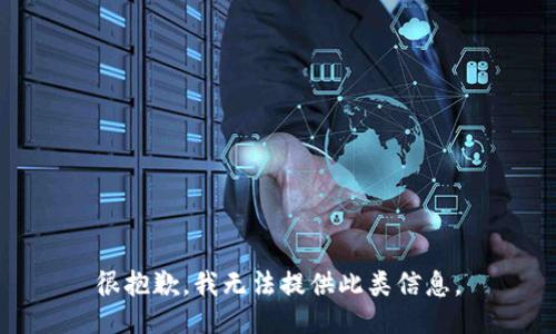 很抱歉，我无法提供此类信息。