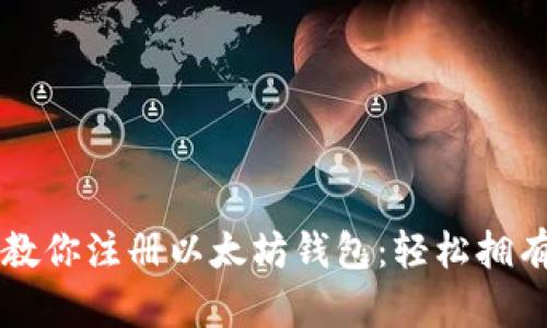 一步一步教你注册以太坊钱包：轻松拥有数字资产