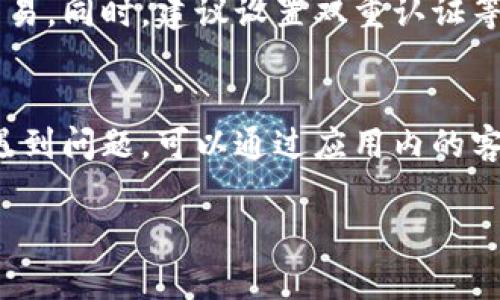 小狐钱包是一个数字钱包应用，主要用于存储和管理数字资产，如加密货币。要使用小狐钱包，首先需要下载并安装该应用。以下是一些基本使用步骤：

### 1. 下载与安装
首先，在手机的应用商店中搜索“小狐钱包”，然后下载并安装。确保你下载的是官方版本，以保证安全性。

### 2. 注册与登录
打开小狐钱包应用，按提示进行注册。通常你需要提供一个有效的邮箱或手机号码，并设置密码。完成注册后，你可以用这组账号信息进行登录。

### 3. 创建钱包
首次登录后，应用会引导你创建一个新钱包。在创建过程中，你需要设置一个安全的备份短语，这很重要，因为它是你恢复钱包的唯一方式。

### 4. 充值资产
创建钱包后，你可以通过各种途径向钱包中充值，包括转账其他数字货币或使用信用卡购买数字货币。具体的操作可以在应用中找到相关选项。

### 5. 发送和接收资产
使用小狐钱包，你可以轻松地发送和接收数字资产。需要接收资产时，分享你的钱包地址；发送资产时，输入对方地址并确认交易金额。

### 6. 交易记录与安全设置
小狐钱包提供交易记录功能，你可以随时查看过去的所有交易。同时，建议设置双重认证等安全措施，以增强账户安全性。

### 7. 更新与支持
定期检查应用更新，以确保获得最新的功能和安全性。如果遇到问题，可以通过应用内的客服支持获得帮助。

如果你对此有其他具体问题，欢迎进一步问我！