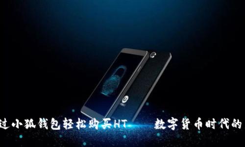 如何通过小狐钱包轻松购买HT——数字货币时代的新选择！