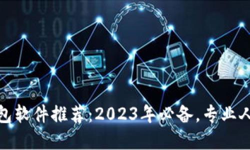 好用的区块链钱包软件推荐：2023年必备，专业人士也心动的选择
