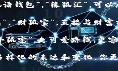 选择一个好听的小狐钱包名称，可以考虑以下几个方向：

1. **与小狐的特性相关**：如“灵狐钱包”，“小狐储”，这种名称可以突出小狐的灵巧与可爱。

2. **带有地方文化特征**：如“狐语钱包”，“缘狐汇”，可以展现一些地方民俗文化的魅力。

3. **与钱财相关**：如“富狐钱包”，“财狐宝”，直接与财富相关的名称，让人到好运和财富。

4. **可爱风格**：如“狐宝宝”，“小狐宝”，走可爱路线，更容易吸引年轻人的关注。

结合目标用户的喜好，可以进行多样化的表达和变化。你更喜欢哪一种风格呢？