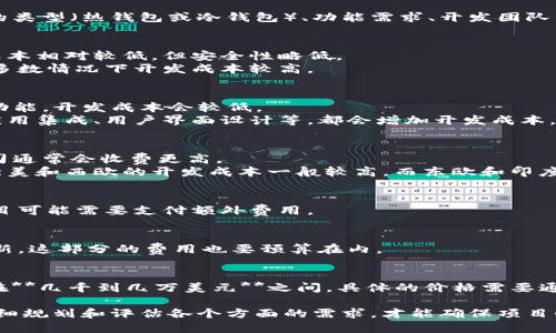 开发一个区块链钱包的成本取决于多个因素，包括钱包的类型（热钱包或冷钱包）、功能需求、开发团队的经验和地点等。以下是一些影响成本的关键因素：

### 1. **钱包类型**
- **热钱包**：通常与互联网连接，用于日常交易，开发成本相对较低，但安全性略低。
- **冷钱包**：离线存储，安全性更高，适合长期持有，大多数情况下开发成本较高。

### 2. **功能需求**
- **基础功能**：如果只需基本的加密货币存储和转账功能，开发成本会较低。
- **高级功能**：如多币种支持、去中心化交易、与其他应用集成、用户界面设计等，都会增加开发成本。

### 3. **开发团队的经验与地点**
- **开发团队的水平**：经验丰富的开发团队或知名公司通常会收费更高。
- **地理位置**：不同地区的开发费用差异显著。例如，北美和西欧的开发成本一般较高，而东欧和印度等地区则较低。

### 4. **时间周期**
- 项目完成的时间长度也会影响总成本。急需上线的项目可能需要支付额外费用。

### 5. **维护和更新**
- 随着技术的不断变化，区块链钱包需要定期维护和更新。这部分的费用也要预算在内。

### 预算范围
综合以上因素，开发一个基本的区块链钱包的费用通常在**几千到几万美元**之间。具体的价格需要通过与开发团队沟通、明确需求后才能得出更准确的估算。

这样的开发项目，考虑到市场需求和技术的迅速发展，仔细规划和评估各个方面的需求，才能确保项目顺利进行。