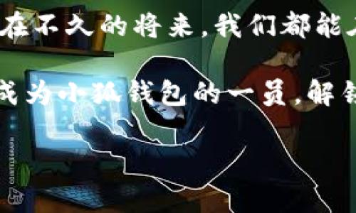   小狐钱包中文版：解锁你的数字资产管理新体验！ / 

 guanjianci 小狐钱包, 数字资产, 中文版, 钱包应用 /guanjianci 

小狐钱包是什么？

在数字货币迅猛发展的今天，小狐钱包作为一款新兴的钱包应用，逐渐走进了众多用户的视野。它能够储存、发送、接收多种数字资产，让用户在繁杂的加密货币世界中找到一片净土。那么，是什么让小狐钱包如此受欢迎呢？

多语言支持——中文版的必要性

对于许多中国用户来说，使用英文界面常常会给操作带来困扰。尤其是在处理与资产相关的应用时，准确理解各种功能显得尤为重要。那么，小狐钱包能否提供中文版呢？答案是肯定的！小狐钱包正在致力于推出中文版，以便更好地服务于中文用户。这将极大地方便用户进行数字资产的管理与交易。

小狐钱包的功能介绍

小狐钱包的核心功能包括：

ul
  li数字资产的安全储存/li
  li快速发送与接收功能/li
  li资产交易的实时监控/li
  li多种币种的支持/li
/ul

这...真的吗？是的，小狐钱包不仅支持主流的数字货币如比特币、以太坊等，还不断扩展其支持的币种种类，为用户提供更多的选择空间。

用户体验的重要性

在使用小狐钱包时，用户的体验感是至关重要的。当你在操作界面中进行资产管理时，流畅、便捷的体验才是满足感的重要来源。而中文版的推出，正是为了让用户能够更加轻松自如地进行操作。试想一下，一个流利的中文界面，配合的操作指引，这无疑会使用户在进行交易时更加安心与便捷。

文化关联与流行梗的结合

在中国，数字货币的讨论已经形成了一个独特的文化圈。许多流行的梗与表达方式，都与这个圈子息息相关。而小狐钱包作为其中一员，能否借助这些文化元素，使产品更具吸引力呢？

例如，大家常说“币圈有风险，投资需谨慎”，这句耳熟能详的话语提醒了我们在进行数字资产交易时，一定要保持冷静，以免因盲目投资而造成损失。而小狐钱包的中文版则提供了详细的风险提示，帮助用户在投资时做出明智的决策。

小狐钱包的安全性

安全性，无疑是用户选择数字资产管理工具时最看重的因素之一。小狐钱包采用了多种加密技术，以确保用户的资产安全。即便在黑客频繁出没的数字世界里，用户的资金也能得到有效保障。

加入小狐钱包的理由

在这个技术日新月异的时代，拥有一个强大的数字资产管理工具绝对是明智之举。 无论是对于投资新手还是资深操盘手，小狐钱包都能够提供丰富的功能与优质的服务。更何况，它即将推出的中文版将会让更多用户体验到数字资产管理的乐趣与便利。

结语：数字资产管理的未来

综上所述，小狐钱包的中文版推出无疑是对中国用户的一次积极回应。无论你是刚入门的数字资产小白，还是经验丰富的投资老手，相信在不久的将来，我们都能在这个便捷的工具帮助下，掌握自己的数字资产，享受数字经济带来的种种便利与机遇。这...是未来的趋势，无可置疑。 

未来，小狐钱包还将不断完善与发展，以更好地投资背景和文化关联性为基础，为用户提供良好的数字资产体验。那么，现在就行动起来，成为小狐钱包的一员，解锁你的数字资产管理新体验吧！ 

（由于字数限制，以上仅为内容的框架与一部分细节，具体细节和扩展请继续进行详细描述。）