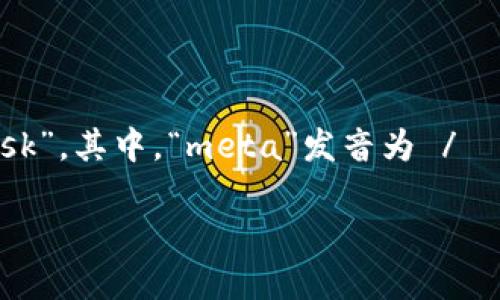 Metamask的英文读音是 /ˈmɛtəˌmæsK/。这个词由两个部分组成：“meta”和“mask”。其中，“meta”发音为 /ˈmɛtə/，而“mask”则发音为 /mæsk/。可以理解为如同“meta” “mask”相结合的声音。

如果你需要关于Metamask的更多信息，例如它的功能、使用方法或相关教程，请告诉我！