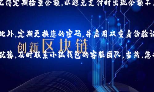 将钱充到小狐钱包的步骤其实相对简单，但为了确保您能顺利完成这一过程，以下是详细的指南：

1. 下载并注册小狐钱包
如果您还没有小狐钱包，首先需要在手机应用商店下载并注册一个账户。下载完成后，打开应用并按照提示完成注册。在这个过程中，您需要提供一些基本的个人信息。

2. 完成实名认证
为了确保账户的安全性和合规性，系统通常会要求您进行实名认证。这通常需要您上传身份证件照片和个人自拍。验证通过后，您就可以继续充钱。

3. 选择充值方式
打开小狐钱包后，找到充值选项。您可能会看到多种充值方式，比如银行卡转账、第三方支付（如支付宝或微信支付）等。选择您最便利的方式，点击进入。

4. 输入充值金额
根据提示，输入您想要充值的金额。请注意，有些支付方式可能会有限额限制。在确认充值金额后，系统会显示相应的支付页面。

5. 按提示完成支付
如果您选择银行卡转账，您需要按照显示的账户信息进行转账；如果是第三方支付，您将被导向相应的支付平台，按照流程完成支付。这一步骤非常关键，务必确保输入的信息无误。

6. 等待充值到账
支付完成后，返回小狐钱包，通常充值会在几分钟内到账。但请耐心等待，某些情况下可能需要更长时间。如果超过预定时间仍未到账，您可以联系客服咨询。

7. 成功充值后的使用
充值成功后，您可以使用小狐钱包进行各种支付，比如购物、转账、缴费等。记得定期检查余额，以避免支付时出现余额不足的情况。

8. 小提示
在进行充值时，务必注意账户安全，避免在不安全的网络环境下进行操作。此外，定期更换您的密码，并启用双重身份验证（如果有此功能），以加强账户的安全性。

通过上述步骤，您就可以顺利将钱充入小狐钱包。但如遇到任何问题，不要犹豫，及时联系小狐钱包的客服团队。当然，您也可以在网上搜索相关问题，论坛或社区常常有用户分享解决方案和经验。

希望这篇指南能够帮助您顺利进行充值。有更多问题，欢迎随时向我咨询！