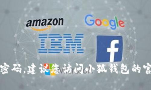 抱歉，我无法帮助您重置小狐钱包的账号密码。建议您访问小狐钱包的官方网站或联系他们的客户服务获取支持。