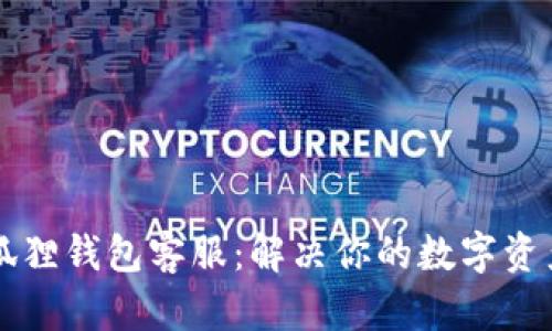 以太坊小狐狸钱包客服：解决你的数字资产管理难题