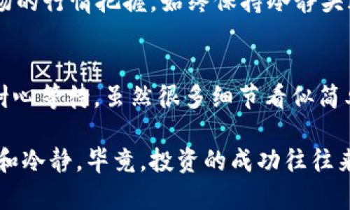 tiaotiCORE链上提币到小狐钱包的完整流程：轻松搞懂，轻松操作！/tiaoti
CORE链, 提币, 小狐钱包, 流程/guanjianci

一、什么是CORE链？它的优势在哪里？
在数字货币世界中，各种公链层出不穷，CORE链如同一颗璀璨的新星，吸引了不少投资者的目光。它的设计理念是为了实现高效、透明的交易过程，而又兼顾到更低的交易成本。然而，这些优势并非人人皆知，所以下面我们来简单了解一下CORE链的基本特性。

CORE链采用了创新的共识机制，能够在保护网络安全的同时，大幅提高交易的速度。可以说，它是那些追求高效与安全的用户的理想之选...除此之外，CORE链生态系统的构建，也让许多开发者体验到了快速上线和便捷管理的乐趣。这对于参与者而言，无疑是一个令人振奋的消息。

二、小狐钱包：您的数字资产安全卫士
小狐钱包作为一款备受推崇的钱包，因其用户友好的界面和强大的安全性被广泛使用。它不仅支持多种数字资产的存储，还具备便捷的交易功能。不同于其他钱包，小狐钱包的设计更加贴合用户需求，从而让新手也能轻松上手。

那么，为何小狐钱包如此受欢迎呢？其实，答案很简单：安全性   易用性   高效性...这三者相辅相成，让用户在享受数字财富的同时，又能安心无忧。再加上小狐钱包不断和更新，确保了它在激烈的市场竞争中始终保持领先地位。

三、提币的前期准备工作
在我们将CORE链上的资产提到小狐钱包之前，有几个步骤是必须提前准备的。第一，确保你已经下载并安装了小狐钱包，并完成了必要的账户注册和身份认证。这些步骤是保证交易安全的基本前提。

接下来，你需要确保你的CORE链资产已经成功地到达你的CORE链地址，并且你的账户里显示了可用余额...这一步非常关键，确保你在提币时不会出现余额不足的问题。同时，如果你正在使用其他钱包，你也需要确保它们能够与CORE链进行兼容操作。

四、提币到小狐钱包的流程详解
1. **开启小狐钱包**：首先，打开你的小狐钱包应用，进入到主界面。在这里，你会看到一些选项，比如资产管理、交易记录等等。点击“资产管理”，你会找到“接收”或“收款”的选项...

2. **获取地址**：选择接收后，小狐钱包会生成一个独特的接收地址。这个地址是你在CORE链上提币的目的地，因此一定要谨慎对待...\xa0你可以点击“复制”按钮，将地址保存到剪贴板，或者通过二维码分享给其他人。

3. **进入CORE链钱包**：接下来，打开你的CORE链钱包，进入到你所持有的资产界面。在这里，你需要找到“提币”或“发送”的选项，并开始操作。

4. **输入提币信息**：在提币页中，你就需要粘贴刚才复制的小狐钱包地址。确保地址无误，任何小错误都可能导致资金丢失...同时，你需要填写提币数量，根据你在小狐钱包中的可用余额做出合理的选择。

5. **确认交易**：最后，确认所有信息无误后，按下“确认”或者“发送”按钮。你可能还需要输入交易密码来确保安全性。这一步是极其重要的，务必要小心谨慎，以免给自己带来不必要的麻烦。

五、等待交易确认
在完成上述步骤后，就把资金的转移过程交给区块链网络进行处理了。此时，你需要耐心等待交易被确认。一般来说，CORE链的确认速度还是非常快的，大约几分钟之内就能完成。

在这一过程中，你可以在CORE链钱包中查看交易状态，确保交易确认顺利进行。如果交易一直没有确认...那么你可能需要考虑是否网络出现了故障，或者是填写地址时是否出现了错误。

六、在小狐钱包中查看资金到账情况
一旦交易确认，你就可以回到小狐钱包中查看余额。通常情况下，提币操作完成后，资金会立刻到账...如果没有，请务必再次检查交易记录，确保你的资金安全。

而在小狐钱包中，你可以对到账的资产进行管理，比如选择进行投资、交易，或者是简单的持有。这完全取决于你的需求与策略，而小狐钱包在这一点上提供了足够的灵活性。

七、提币后需要注意的事项
提币不仅只是简单的技术操作，实际上还有很多细节值得关注。例如，你应该定期检查你的资产安全，确保没有任何风险漏洞。这也包括定期更新小狐钱包的版本，以确保你使用的是最新的、安全的版本...

此外，理财意识也是至关重要的。在你提币之后，应该根据市场情况进行资金规划，而不是盲目跟风。这也包括对数字资产市场的行情把握，始终保持冷静头脑来作出决策。

总结
通过以上的流程，相信你已经掌握了如何将CORE链的资产提到小狐钱包的步骤。从准备工作到实际操作，都需要仔细小心、耐心等待。虽然很多细节看似简单，但只要你认真执行，就一定能让你的数字资产安全到达小狐钱包...

希望这篇指南能为你的数字货币之旅提供帮助，成为你在区块链世界中探索的有力助手！无论市场如何变化，都要保持乐观和冷静，毕竟，投资的成功往往来自于理性的决策与坚持的信念。