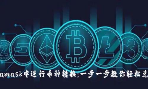 如何在Metamask中进行币种转换：一步一步教你轻松兑换数字资产