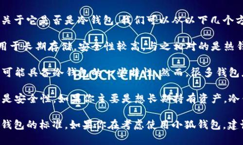 小狐钱包（XiaoHu Wallet）是一款主要针对数字货币和区块链资产管理的应用。关于它是否是冷钱包，我们可以从以下几个方面来理解：

1. **冷钱包的定义**：冷钱包是指没有连接到互联网的数字货币存储方式，通常用于长期存储，安全性较高。与之相对的是热钱包，热钱包是在线的钱包，方便日常使用但相对安全性较低。

2. **小狐钱包的特点**：如果小狐钱包使用了多重签名、离线存储等技术，那么它可能具备冷钱包的一些特性。然而，很多钱包应用实际上是热钱包，因为它们需要互联网连接来进行交易和资产管理。

3. **用户需求**：用户在选择钱包时，应该考虑到自己是更注重交易的便利性，还是安全性。如果你主要是想长期持有资产，冷钱包可能是更好的选择；但如果你需要频繁交易，小狐钱包可能会更方便。

在没有具体的官方说明和用户评价的情况下，很难确定小狐钱包是否完全符合冷钱包的标准。如果你在考虑使用小狐钱包，建议查阅最新的用户评测和官方说明，以了解它在安全性和存储方式上的具体细节。