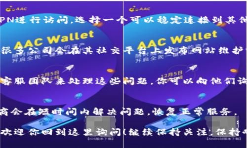 如果你发现小狐钱包官网打不开，可能会感到有些烦恼，尤其是当你急需使用钱包进行交易或查询余额时。不过，不用担心，下面我将为你提供一些解决方案和应对措施，一起来看看吧！

1. 检查网络连接
首先，确保你的网络连接正常。有时候，可能是网络问题导致官网无法访问。你可以尝试打开其他网站，看是否能够正常加载。如果其他网站也打不开，可能是你的网络连接出了问题，建议你重启路由器，或者切换到手机数据进行测试。

2. 清除浏览器缓存
如果网络没有问题，你可以尝试清除浏览器的缓存和cookies。有时候，过期的缓存会导致页面无法正常加载。在大多数浏览器中，你可以通过设置菜单找到这个选项，选择清除缓存并重新加载网站，看看问题是否得到解决。

3. 更换浏览器
另外一个小技巧是更换浏览器。有时，某些浏览器与特定网站不兼容，导致无法正常打开。尝试使用不同的浏览器，比如Chrome、火狐、Safari等，看看能否打开小狐钱包官网。

4. 使用VPN
如果你身处的地区对小狐钱包进行了限制，官网可能无法访问。在这种情况下，可以尝试使用VPN进行访问，选择一个可以稳定连接到其他地区服务器的VPN，看看能否解决访问问题。

5. 官方社交媒体渠道
如果以上方法都无法解决问题，可以通过小狐钱包的官方社交媒体渠道获取实时更新和帮助。很多公司会在其社交平台上发布网站维护或故障的信息，以便用户及时了解情况。你可以关注他们的微博、微信公号等。

6. 联系客户服务
在问题依然不能解决的情况下，可以考虑直接联系小狐钱包的客户服务。通常他们会有专门的客服团队来处理这些问题，你可以向他们询问官网的访问情况，以及是否有其他可用的解决方案。

7. 耐心等待
最后，如果官网确实是由于维护或者系统故障而暂时无法访问，只能耐心等待。很多时候，服务商会在短时间内解决问题，恢复正常服务。

希望这些建议能帮助你解决小狐钱包官网无法打开的问题。如果仍然有疑问或其他问题，随时欢迎你回到这里询问！继续保持关注，保持耐心，总会找到解决办法的！