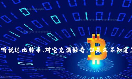 怎样注册比特币钱包：你的数字货币之旅从这里开始

大家好！在这个数字货币飞速发展的时代，比特币无疑是最引人注目的明星之一。很多人或许听说过比特币、对它充满好奇，但是又不知道怎样开始。今天，我们来聊聊怎样注册一个比特币钱包，这可是进入数字货币世界的第一步哦！

一步步教你注册比特币钱包：开启你的数字货币之旅！