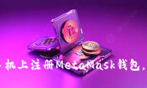一步一步教你如何在手机上注册MetaMask钱包，轻松管理你的数字资产