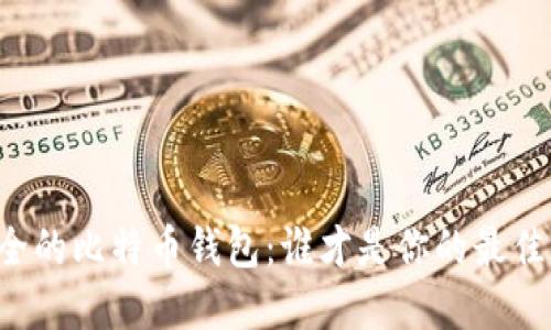 寻找安全的比特币钱包：谁才是你的最佳守护者？