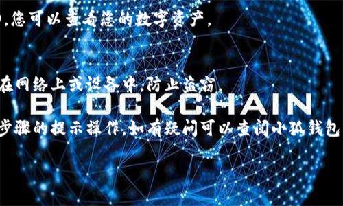 在这里，我可以为您提供有关如何导入小狐钱包的简要指导。如果您希望获得详细的信息，建议访问相关的官方网站或用户手册，以获得最新和最准确的信息。以下是导入小狐钱包的一般步骤：

### 小狐钱包导入步骤

步骤一：下载并安装小狐钱包
首先，确保您已经在手机上安装了小狐钱包应用。可以在各大应用商店中搜索“小狐钱包”进行下载安装。请注意，确保下载官方版本，以保证您的资产安全。

步骤二：选择导入钱包
打开小狐钱包应用后，通常会有“创建钱包”和“导入钱包”的选项。选择“导入钱包”选项，准备导入已有的钱包。

步骤三：输入助记词或私钥
在导入钱包的界面上，您需要输入之前备份的钱包助记词或私钥。助记词通常由12到24个单词组成，是恢复钱包的重要信息。如果您有私钥，也可以直接粘贴输入。

步骤四：设置密码
接下来您可能会被要求设置一个新的钱包密码。这是为了保障您的钱包安全，因此请确保设置一个强密码，并且记住它。

步骤五：完成导入
完成以上步骤后，钱包就会开始导入。通常情况下，系统会提示您导入成功，您可以查看您的数字资产。

步骤六：备份助记词
为了安全起见，一定要妥善保存您的助记词或者私钥。尽量不要将其保存在网络上或设备中，防止盗窃。

以上步骤基本涵盖了小狐钱包导入的过程。对于新手用户，确保按照每个步骤的提示操作，如有疑问可以查阅小狐钱包的官方帮助文档或支持社区。

希望这些信息对您有所帮助！如果有任何具体问题，请随时提问。