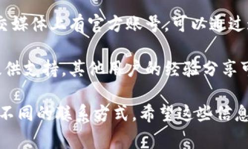 小狐钱包作为一款数字货币钱包，通常会提供客服支持以帮助用户解答疑惑和解决问题。你可以通过以下方式联系小狐钱包的客服：

1. **官方网站**：访问小狐钱包的官方网站，通常会在网站底部或帮助中心找到客服联系方式或在线客服入口。

2. **App内客服**：打开小狐钱包的应用程序，通常会有“帮助”或“客服”选项，点击进入可以找到联系客户服务的途径。

3. **社交媒体**：小狐钱包可能在微信、微博等社交媒体上有官方账号，可以通过这些平台寻求帮助。

4. **社区论坛**：一些社区论坛或用户群也可能提供支持，其他用户的经验分享可能会帮助到你。

如果你在联系过程中遇到任何困难，建议耐心寻找不同的联系方式。希望这些信息能帮助到你！