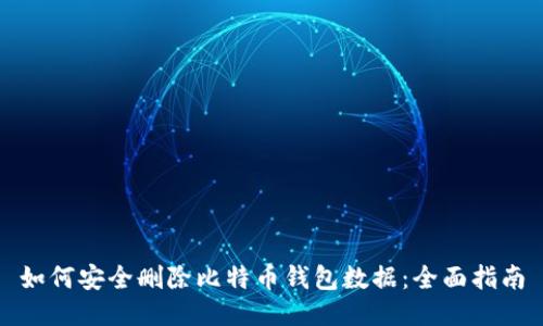 如何安全删除比特币钱包数据：全面指南