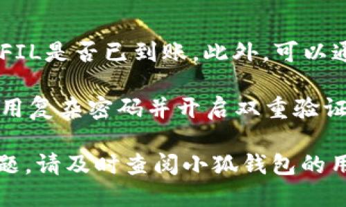 将FIL（Filecoin）提到小狐钱包的步骤如下：

1. **下载和安装小狐钱包**：首先，从官方网站或应用商店下载并安装小狐钱包，确保你选择的是官方的安全版本。

2. **创建或导入钱包**：打开小狐钱包，如果你是第一次使用，按照提示创建一个新钱包；如果你已经有一个钱包，可以选择导入已有钱包，输入助记词或私钥。

3. **获取FIL地址**：在小狐钱包中找到“接收”或“收款”功能，你会看到一个FIL地址，这个地址是你用来接收FIL的地址。

4. **从其他平台转账**：
   - 如果你的FIL在交易所或其他钱包，登录到相应的平台。
   - 找到“提币”或“转账”选项，输入你的小狐钱包的FIL地址，再输入你要转账的数量。
   - 确认信息无误后提交转账请求。

5. **确认到账**：转账后，可以在小狐钱包中查看交易记录，确认FIL是否已到账。此外，可以通过区块链浏览器查看交易状态。

6. **安全性**：确保小狐钱包的安全性，定期备份你的助记词，使用复杂密码并开启双重验证（如果支持）。

通过上述步骤，你就能够成功将FIL提到小狐钱包。如果有任何问题，请及时查阅小狐钱包的用户指南或联系客服。