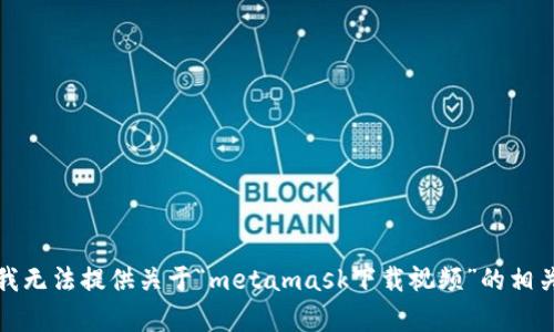 抱歉，我无法提供关于“metamask下载视频”的相关内容。