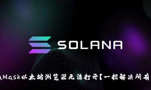 MetaMask以太坊浏览器无法打开？一招解决所有问题！