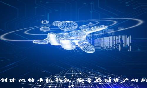 如何创建比特币纸钱包：安全存储资产的新趋势