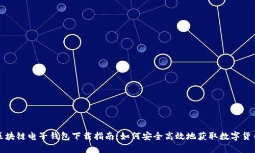 央行区块链电子钱包下载指南：如何安全高效地获取数字货币钱包