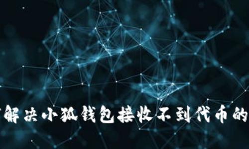 如何解决小狐钱包接收不到代币的问题