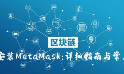 手机如何安装MetaMask：详细指南与常见问题解答