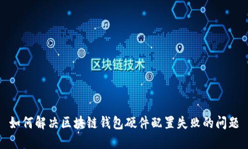 如何解决区块链钱包硬件配置失败的问题