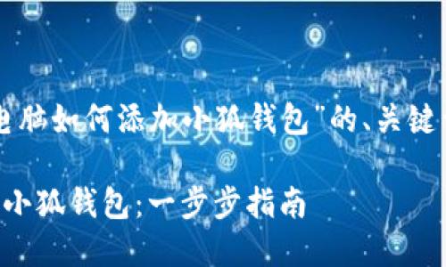 以下是关于“电脑如何添加小狐钱包”的、关键词和详细介绍。

电脑如何添加小狐钱包：一步步指南