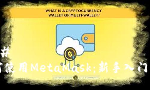 ### 
如何使用MetaMask：新手入门指南