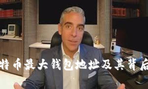 揭秘比特币最大钱包地址及其背后的故事